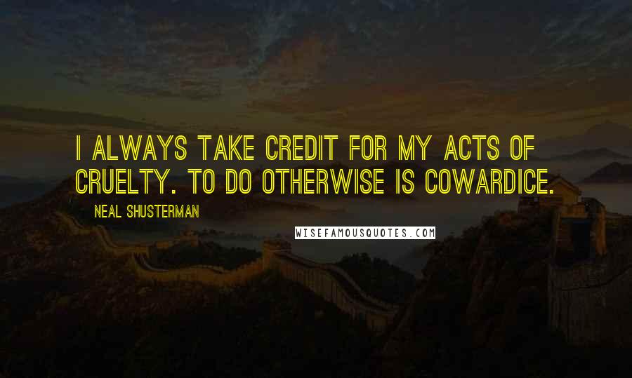 Neal Shusterman Quotes: I always take credit for my acts of cruelty. To do otherwise is cowardice.