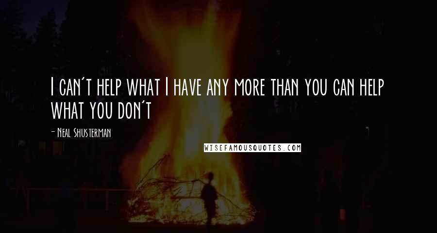 Neal Shusterman Quotes: I can't help what I have any more than you can help what you don't