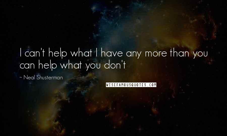 Neal Shusterman Quotes: I can't help what I have any more than you can help what you don't