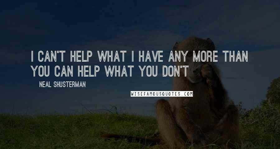 Neal Shusterman Quotes: I can't help what I have any more than you can help what you don't