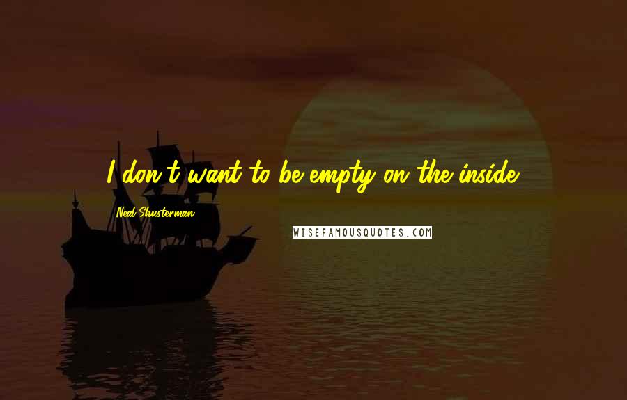 Neal Shusterman Quotes: I don't want to be empty on the inside.