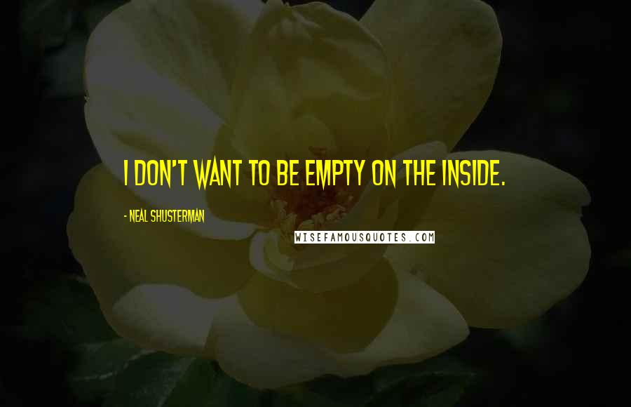 Neal Shusterman Quotes: I don't want to be empty on the inside.