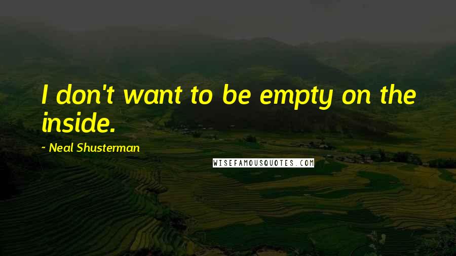 Neal Shusterman Quotes: I don't want to be empty on the inside.