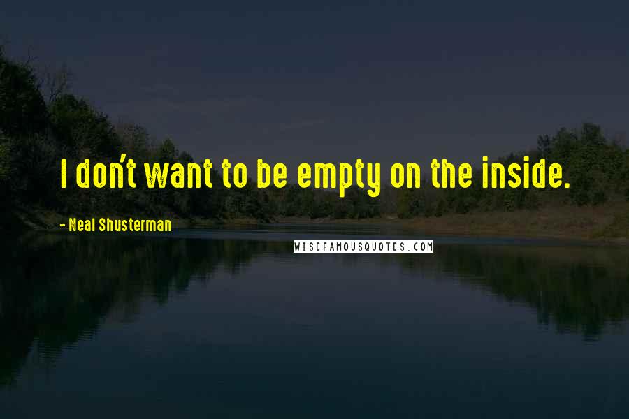 Neal Shusterman Quotes: I don't want to be empty on the inside.