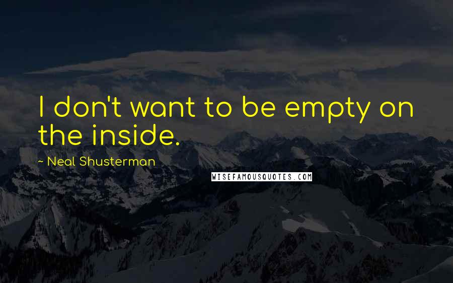 Neal Shusterman Quotes: I don't want to be empty on the inside.