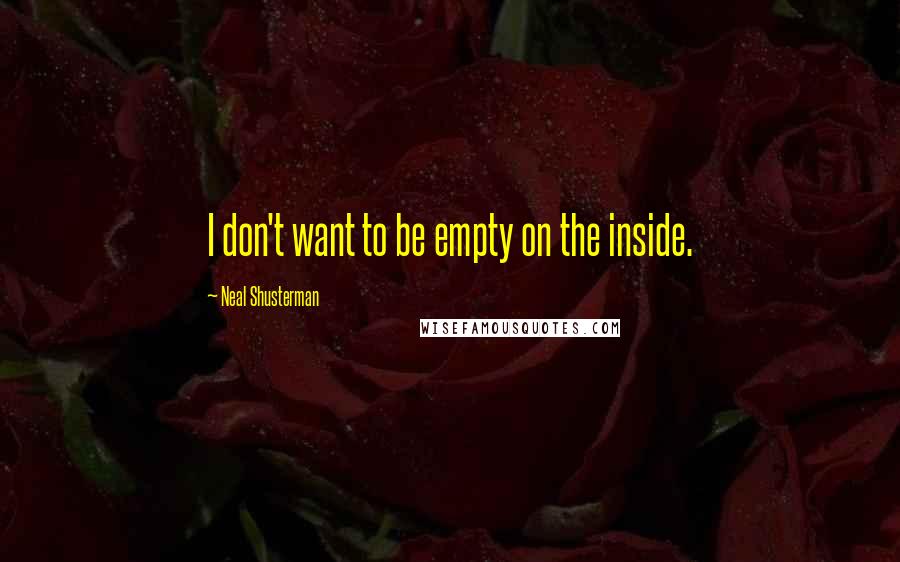 Neal Shusterman Quotes: I don't want to be empty on the inside.