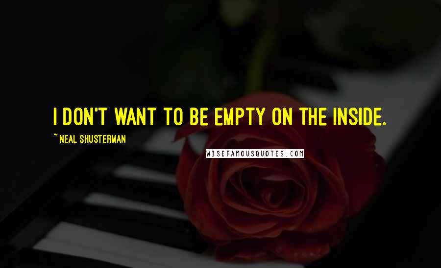 Neal Shusterman Quotes: I don't want to be empty on the inside.