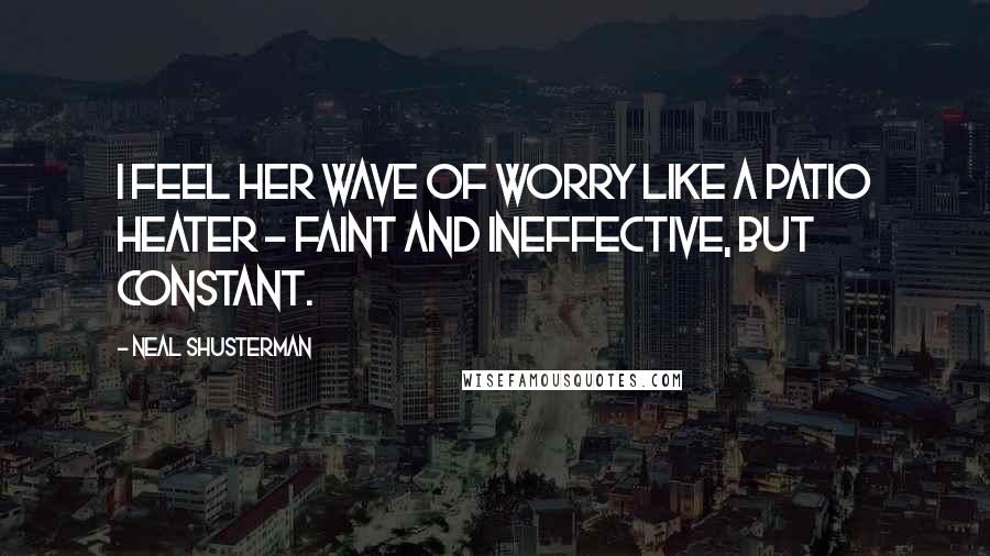 Neal Shusterman Quotes: I feel her wave of worry like a patio heater - faint and ineffective, but constant.