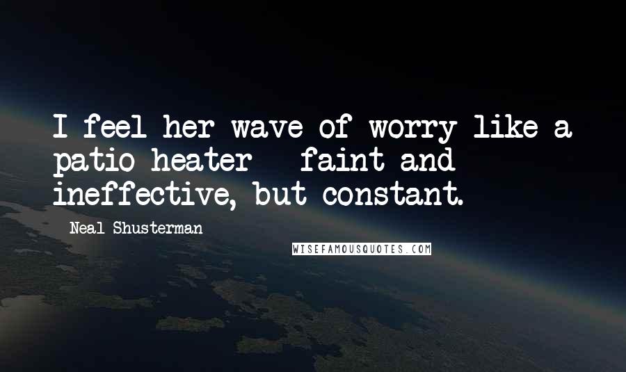 Neal Shusterman Quotes: I feel her wave of worry like a patio heater - faint and ineffective, but constant.