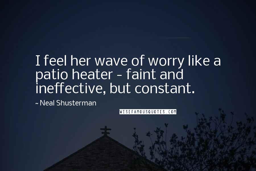 Neal Shusterman Quotes: I feel her wave of worry like a patio heater - faint and ineffective, but constant.