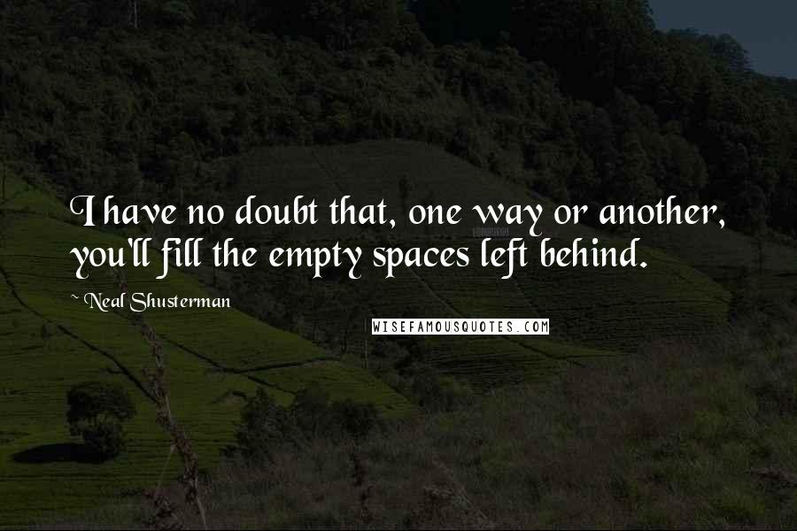 Neal Shusterman Quotes: I have no doubt that, one way or another, you'll fill the empty spaces left behind.