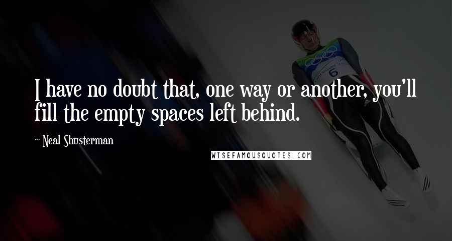 Neal Shusterman Quotes: I have no doubt that, one way or another, you'll fill the empty spaces left behind.
