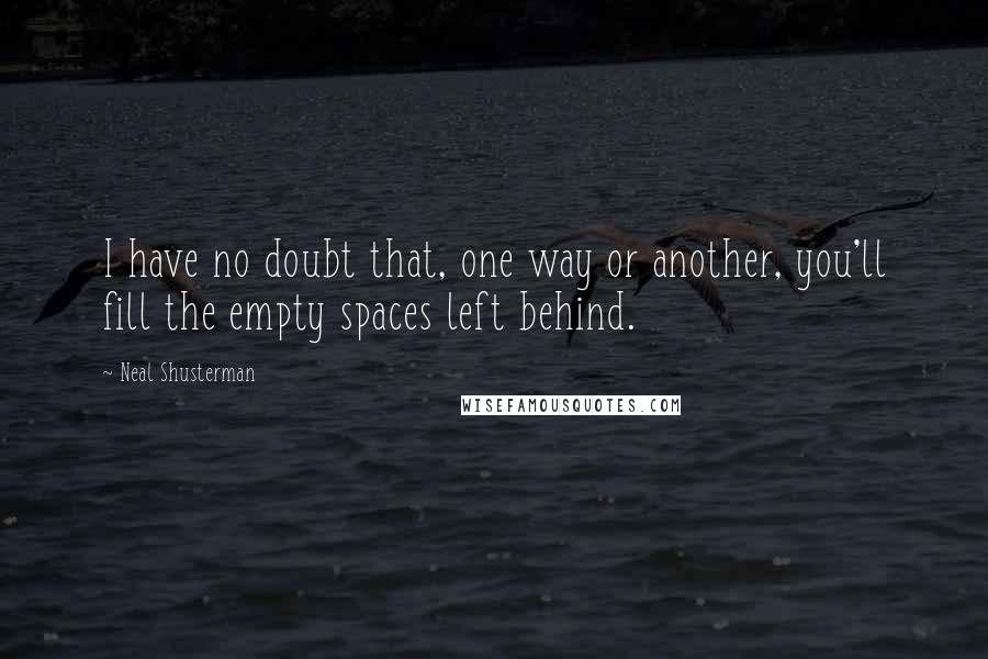Neal Shusterman Quotes: I have no doubt that, one way or another, you'll fill the empty spaces left behind.
