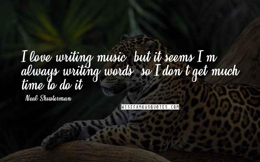 Neal Shusterman Quotes: I love writing music, but it seems I'm always writing words, so I don't get much time to do it.