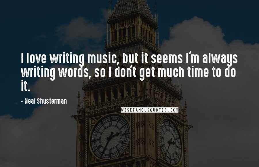 Neal Shusterman Quotes: I love writing music, but it seems I'm always writing words, so I don't get much time to do it.