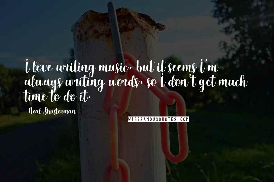 Neal Shusterman Quotes: I love writing music, but it seems I'm always writing words, so I don't get much time to do it.