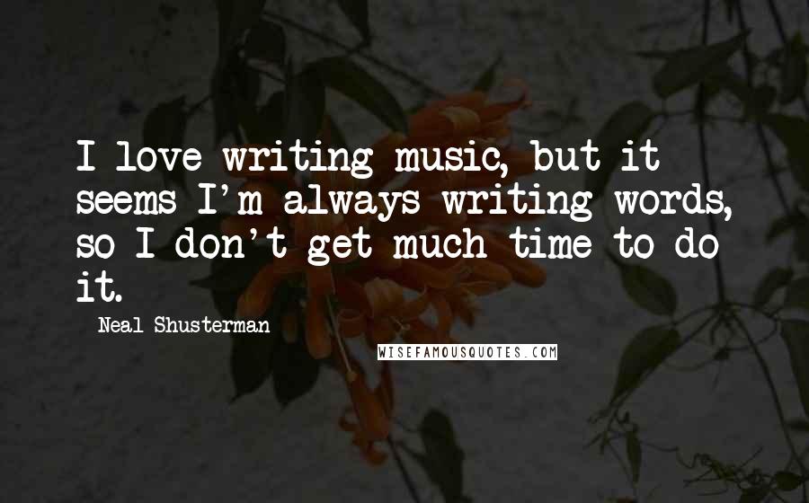 Neal Shusterman Quotes: I love writing music, but it seems I'm always writing words, so I don't get much time to do it.