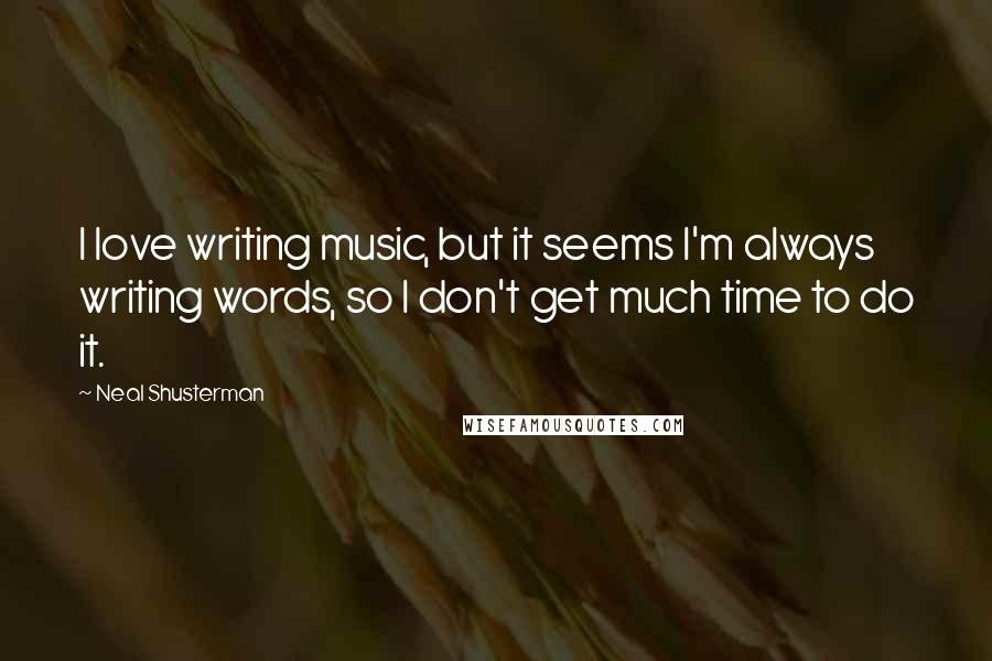 Neal Shusterman Quotes: I love writing music, but it seems I'm always writing words, so I don't get much time to do it.