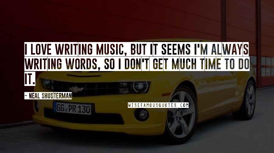 Neal Shusterman Quotes: I love writing music, but it seems I'm always writing words, so I don't get much time to do it.