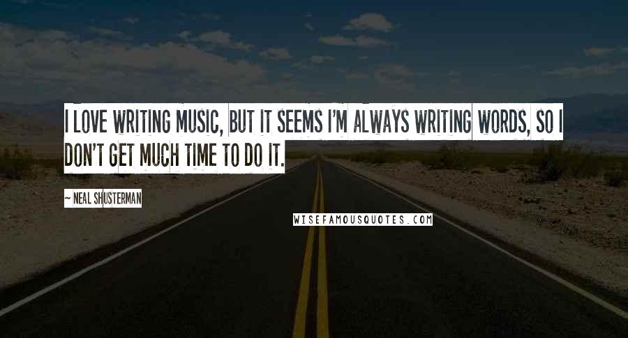 Neal Shusterman Quotes: I love writing music, but it seems I'm always writing words, so I don't get much time to do it.