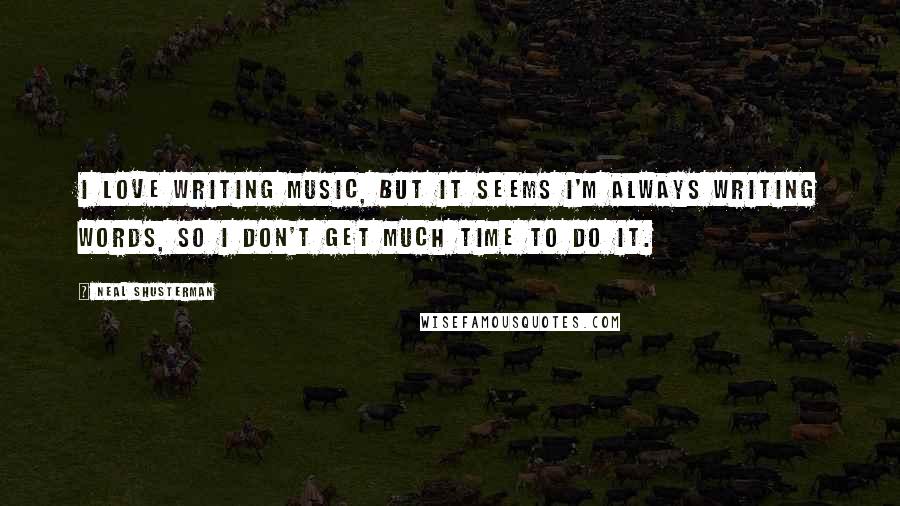Neal Shusterman Quotes: I love writing music, but it seems I'm always writing words, so I don't get much time to do it.