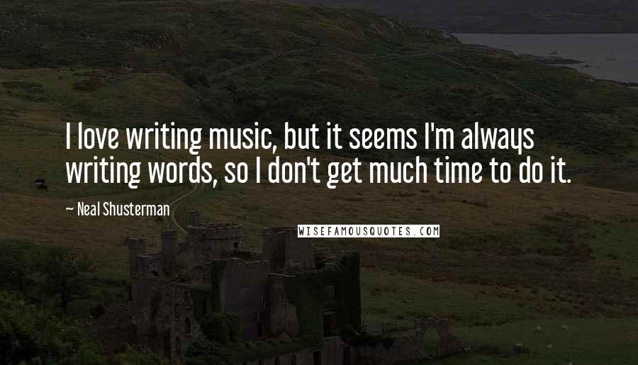 Neal Shusterman Quotes: I love writing music, but it seems I'm always writing words, so I don't get much time to do it.