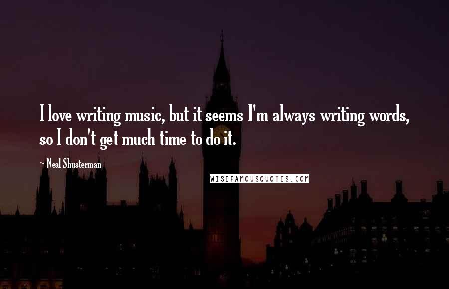 Neal Shusterman Quotes: I love writing music, but it seems I'm always writing words, so I don't get much time to do it.