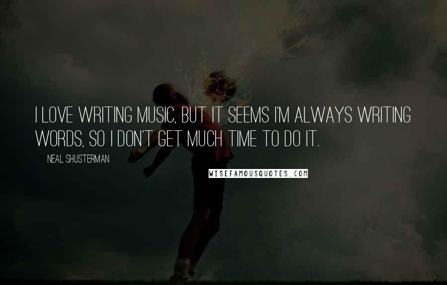 Neal Shusterman Quotes: I love writing music, but it seems I'm always writing words, so I don't get much time to do it.