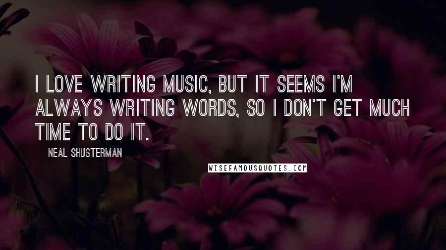 Neal Shusterman Quotes: I love writing music, but it seems I'm always writing words, so I don't get much time to do it.