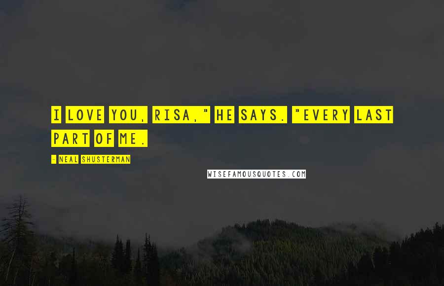 Neal Shusterman Quotes: I love you, Risa," he says. "Every last part of me.