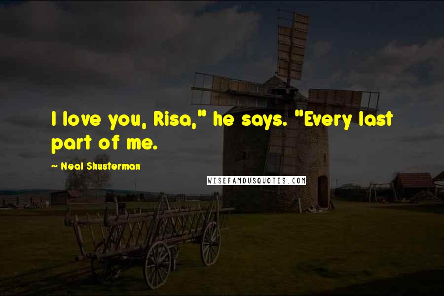 Neal Shusterman Quotes: I love you, Risa," he says. "Every last part of me.