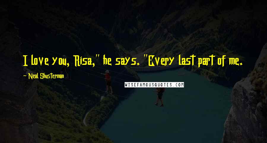Neal Shusterman Quotes: I love you, Risa," he says. "Every last part of me.