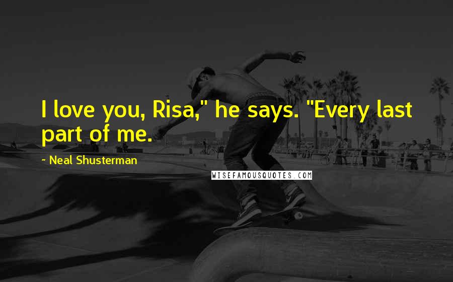 Neal Shusterman Quotes: I love you, Risa," he says. "Every last part of me.