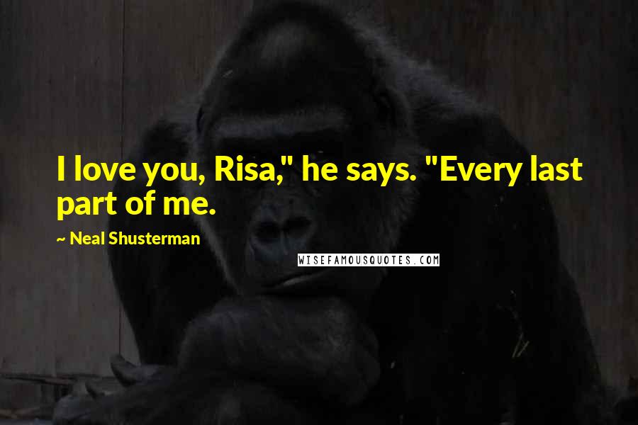 Neal Shusterman Quotes: I love you, Risa," he says. "Every last part of me.