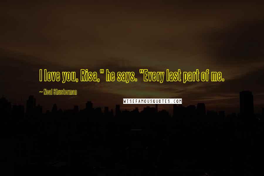 Neal Shusterman Quotes: I love you, Risa," he says. "Every last part of me.