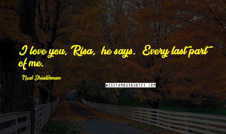 Neal Shusterman Quotes: I love you, Risa," he says. "Every last part of me.