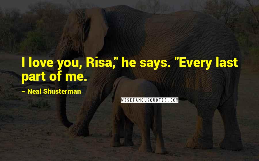 Neal Shusterman Quotes: I love you, Risa," he says. "Every last part of me.