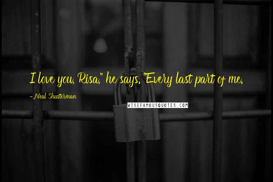 Neal Shusterman Quotes: I love you, Risa," he says. "Every last part of me.
