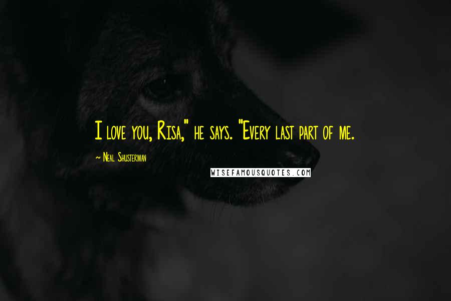 Neal Shusterman Quotes: I love you, Risa," he says. "Every last part of me.