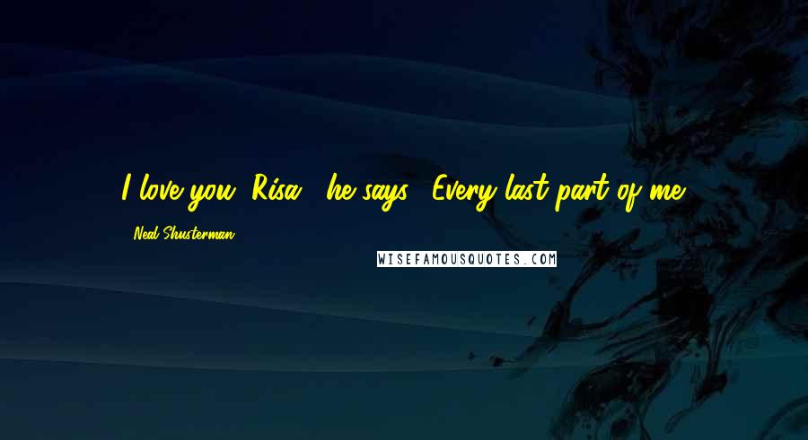 Neal Shusterman Quotes: I love you, Risa," he says. "Every last part of me.
