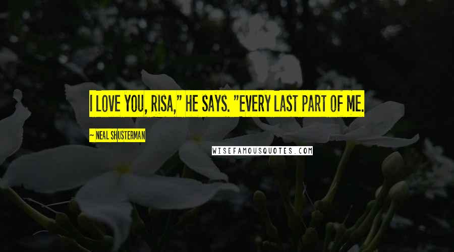 Neal Shusterman Quotes: I love you, Risa," he says. "Every last part of me.