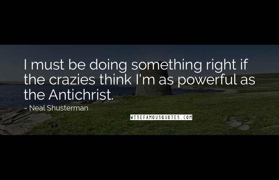 Neal Shusterman Quotes: I must be doing something right if the crazies think I'm as powerful as the Antichrist.