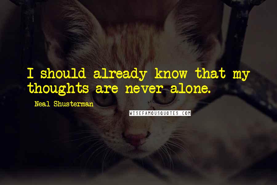 Neal Shusterman Quotes: I should already know that my thoughts are never alone.