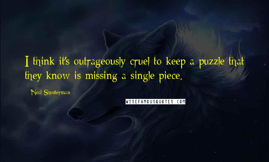 Neal Shusterman Quotes: I think it's outrageously cruel to keep a puzzle that they know is missing a single piece.