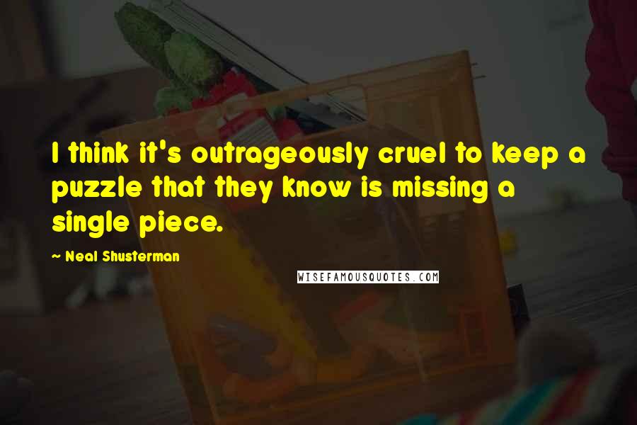 Neal Shusterman Quotes: I think it's outrageously cruel to keep a puzzle that they know is missing a single piece.