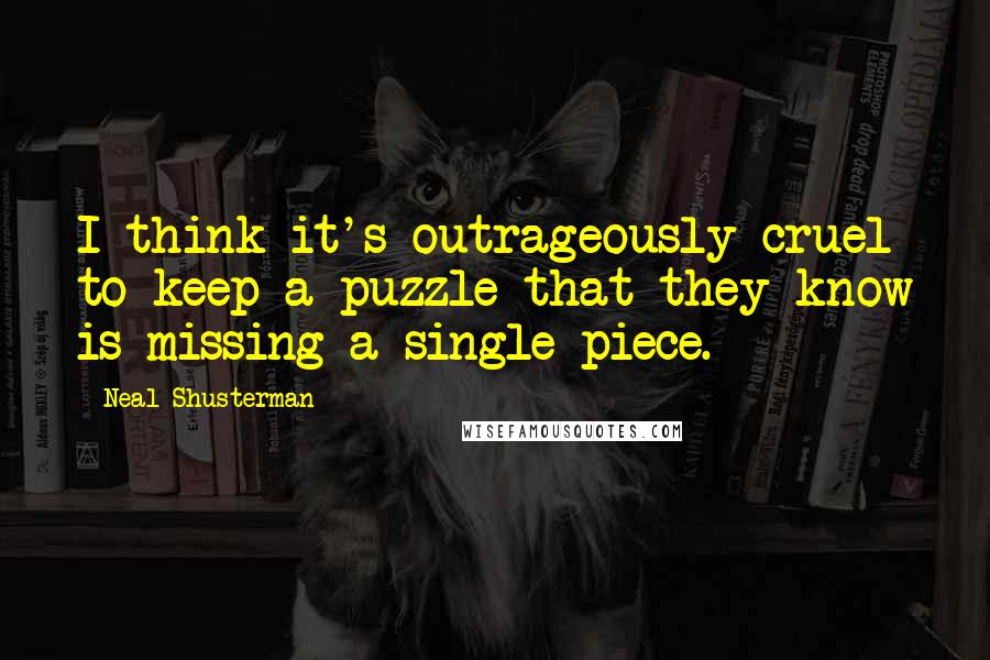 Neal Shusterman Quotes: I think it's outrageously cruel to keep a puzzle that they know is missing a single piece.