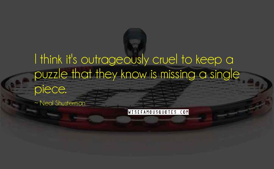 Neal Shusterman Quotes: I think it's outrageously cruel to keep a puzzle that they know is missing a single piece.