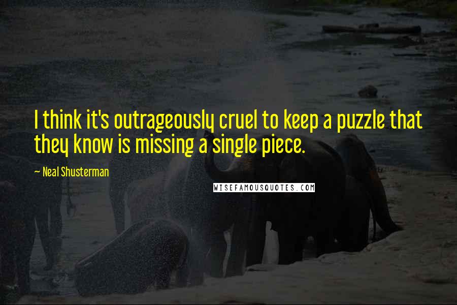 Neal Shusterman Quotes: I think it's outrageously cruel to keep a puzzle that they know is missing a single piece.