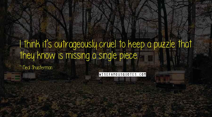 Neal Shusterman Quotes: I think it's outrageously cruel to keep a puzzle that they know is missing a single piece.