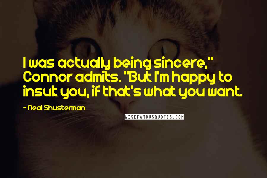 Neal Shusterman Quotes: I was actually being sincere," Connor admits. "But I'm happy to insult you, if that's what you want.